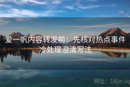 爱一帆内容转发前：先核对热点事件冷处理澄清写法