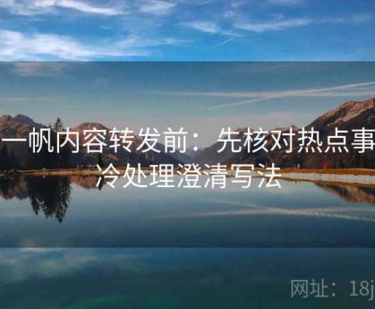 爱一帆内容转发前：先核对热点事件冷处理澄清写法