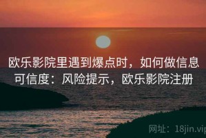 欧乐影院里遇到爆点时，如何做信息可信度：风险提示，欧乐影院注册