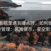 星空影院里遇到爆点时，如何做数字足迹管理：风险提示，星空影音室