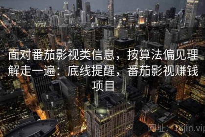 面对番茄影视类信息，按算法偏见理解走一遍：底线提醒，番茄影视赚钱项目