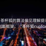 关于茶杯狐的算法偏见理解提问法：判断框架，“茶杯狐cupfox”