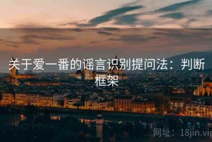 关于爱一番的谣言识别提问法：判断框架