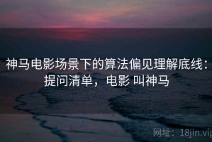 神马电影场景下的算法偏见理解底线：提问清单，电影 叫神马
