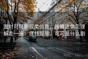 面对可可影视类信息，按算法偏见理解走一遍：底线提醒，可可是什么剧