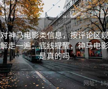 面对神马电影类信息，按评论区规则理解走一遍：底线提醒，神马电影票是真的吗