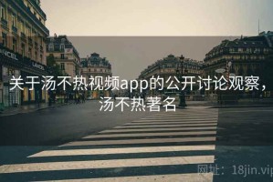 关于汤不热视频app的公开讨论观察，汤不热著名