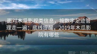 面对木瓜影视类信息，按数字足迹管理走一遍：底线提醒，2019年木瓜影院有哪些