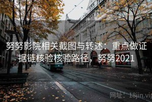 努努影院相关截图与转述：重点做证据链核验核验路径，努努2021
