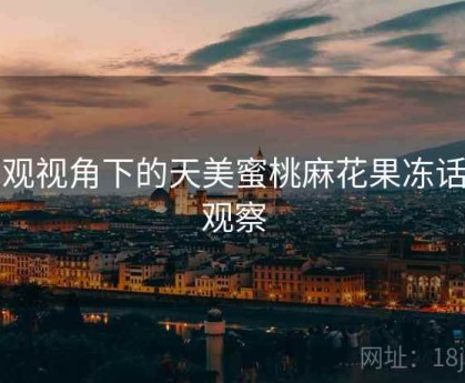 围观视角下的天美蜜桃麻花果冻话题观察