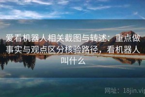 爱看机器人相关截图与转述：重点做事实与观点区分核验路径，看机器人叫什么