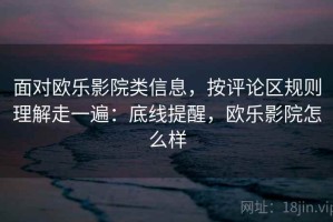 面对欧乐影院类信息，按评论区规则理解走一遍：底线提醒，欧乐影院怎么样