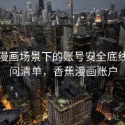 香蕉漫画场景下的账号安全底线：提问清单，香蕉漫画账户