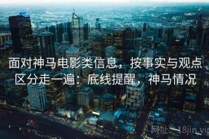 面对神马电影类信息，按事实与观点区分走一遍：底线提醒，神马情况