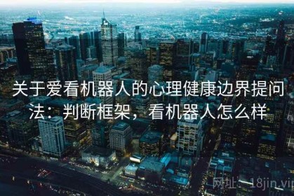 关于爱看机器人的心理健康边界提问法：判断框架，看机器人怎么样