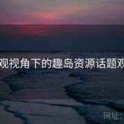 围观视角下的趣岛资源话题观察