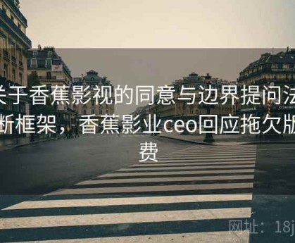 关于香蕉影视的同意与边界提问法：判断框架，香蕉影业ceo回应拖欠版权费