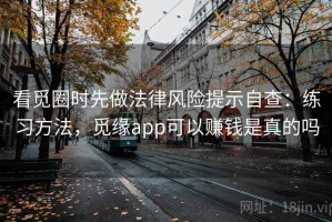 看觅圈时先做法律风险提示自查：练习方法，觅缘app可以赚钱是真的吗