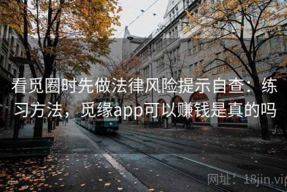 看觅圈时先做法律风险提示自查：练习方法，觅缘app可以赚钱是真的吗