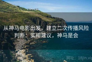 从神马电影出发，建立二次传播风险判断：实用建议，神马是会