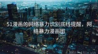 51漫画的网络暴力识别底线提醒，网络暴力漫画图