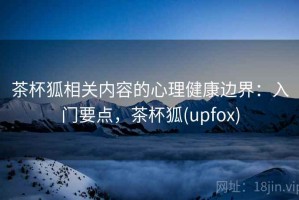 茶杯狐相关内容的心理健康边界：入门要点，茶杯狐(upfox)