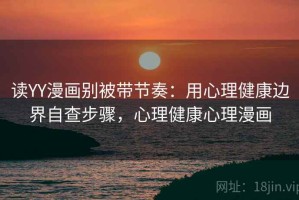 读YY漫画别被带节奏：用心理健康边界自查步骤，心理健康心理漫画