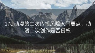 17c 动漫的二次传播风险入门要点，动漫二次创作是否侵权