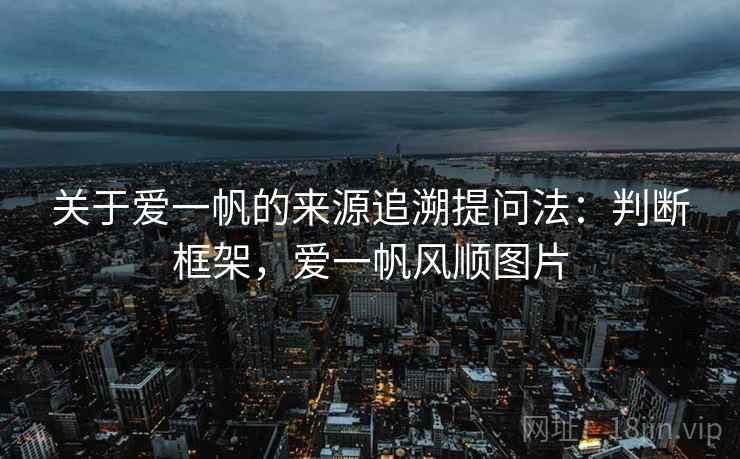 关于爱一帆的来源追溯提问法：判断框架，爱一帆风顺图片