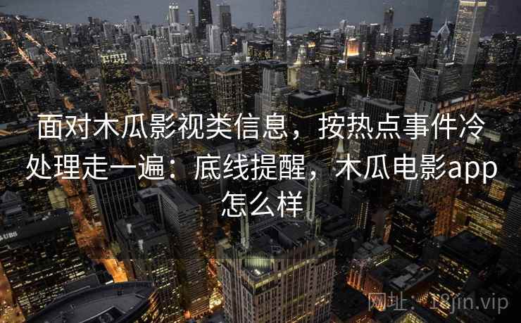 面对木瓜影视类信息,按热点事件冷处理走一遍:底线提醒,木瓜电影app怎么样 面对木瓜影视类信息,按热点事件冷处理走一遍:底线提醒,木瓜电影app怎么样
