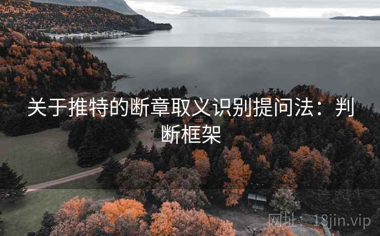 关于推特的断章取义识别提问法：判断框架