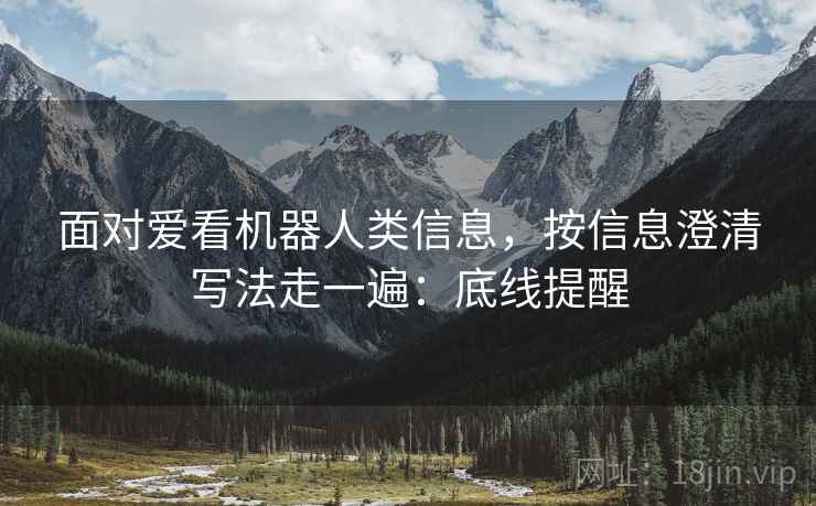 面对爱看机器人类信息，按信息澄清写法走一遍：底线提醒