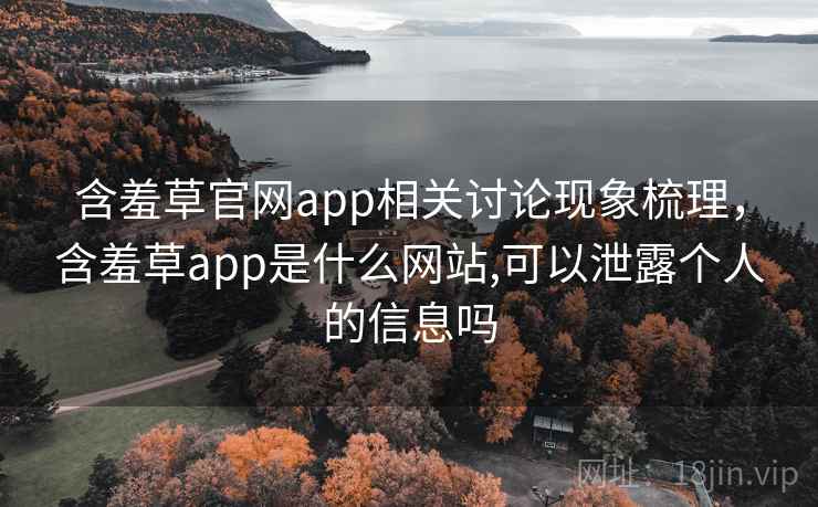 含羞草官网app相关讨论现象梳理，含羞草app是什么网站,可以泄露个人的信息吗
