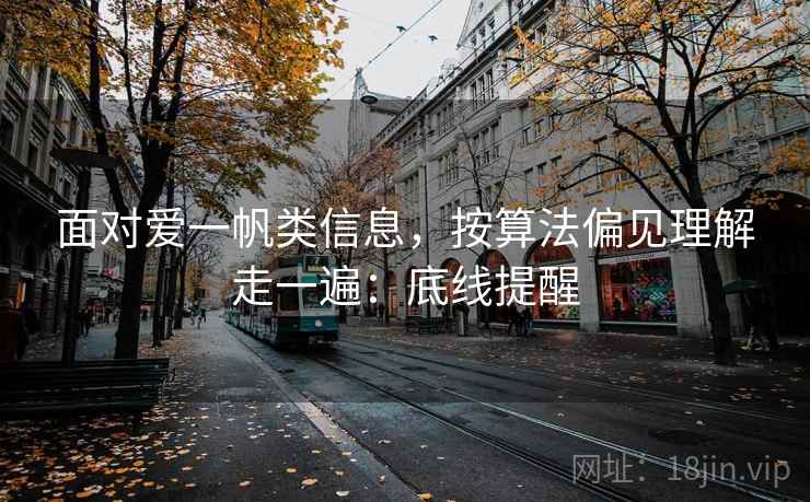 面对爱一帆类信息，按算法偏见理解走一遍：底线提醒