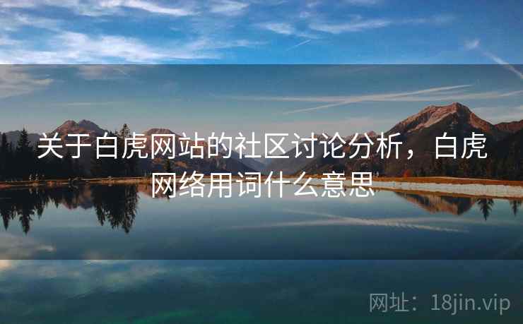 关于白虎网站的社区讨论分析，白虎网络用词什么意思