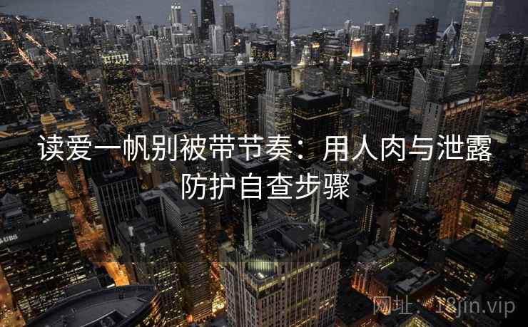 读爱一帆别被带节奏：用人肉与泄露防护自查步骤