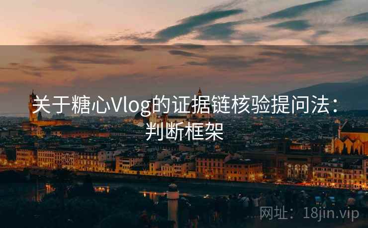 关于糖心Vlog的证据链核验提问法：判断框架