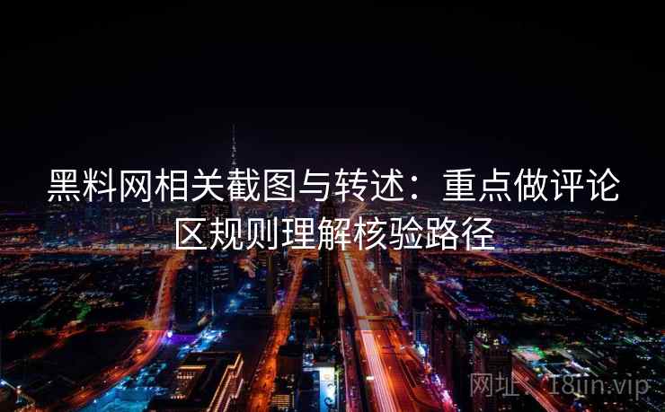 黑料网相关截图与转述：重点做评论区规则理解核验路径