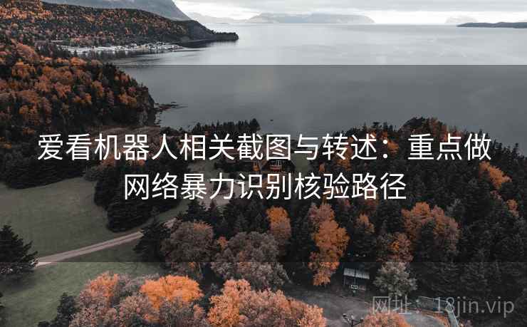 爱看机器人相关截图与转述：重点做网络暴力识别核验路径