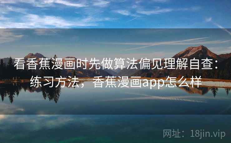 看香蕉漫画时先做算法偏见理解自查：练习方法，香蕉漫画app怎么样