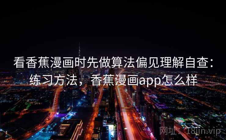 看香蕉漫画时先做算法偏见理解自查：练习方法，香蕉漫画app怎么样