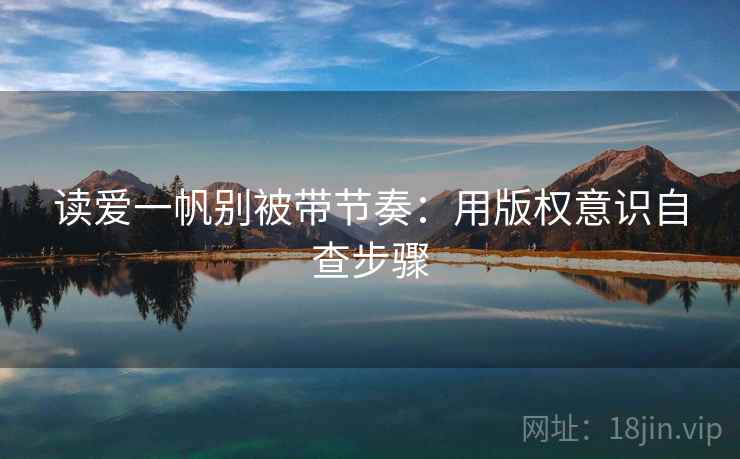 读爱一帆别被带节奏：用版权意识自查步骤