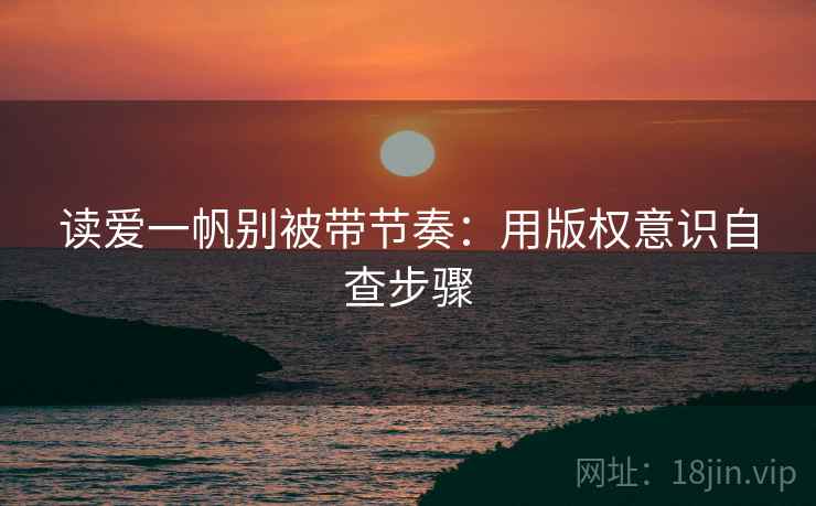 读爱一帆别被带节奏：用版权意识自查步骤