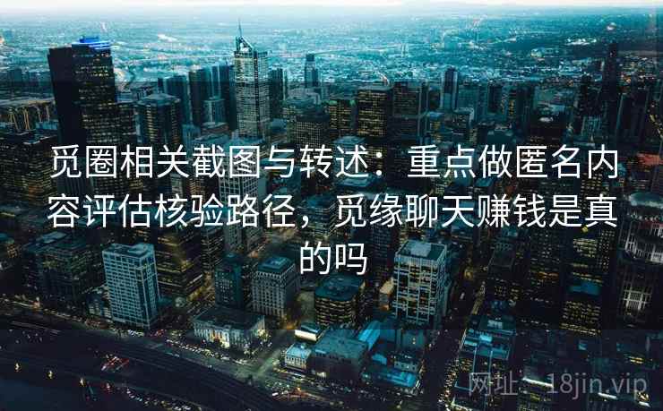 觅圈相关截图与转述:重点做匿名内容评估核验路径,觅缘聊天赚钱是真的吗 觅圈相关截图与转述:重点做匿名内容评估核验路径,觅缘聊天赚钱是真的吗