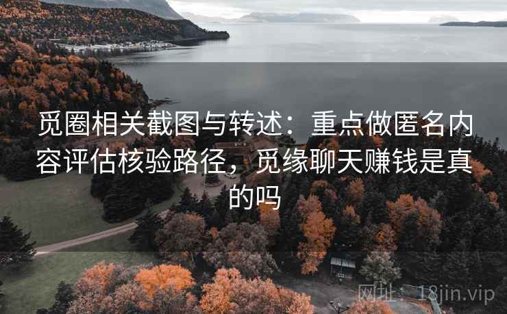 觅圈相关截图与转述:重点做匿名内容评估核验路径,觅缘聊天赚钱是真的吗 觅圈相关截图与转述:重点做匿名内容评估核验路径,觅缘聊天赚钱是真的吗