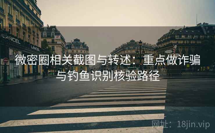 微密圈相关截图与转述：重点做诈骗与钓鱼识别核验路径