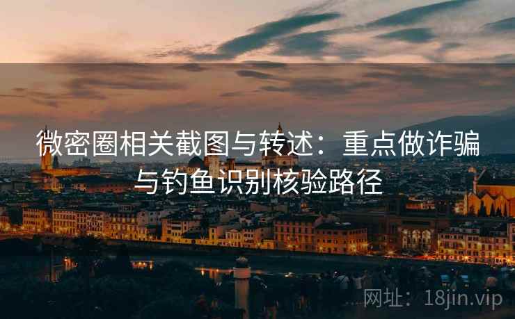 微密圈相关截图与转述：重点做诈骗与钓鱼识别核验路径