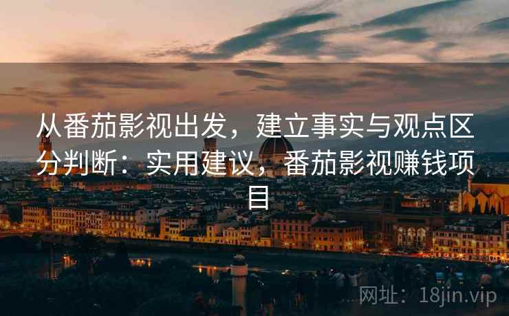 从番茄影视出发,建立事实与观点区分判断:实用建议,番茄影视赚钱项目 从番茄影视出发,建立事实与观点区分判断:实用建议,番茄影视赚钱项目