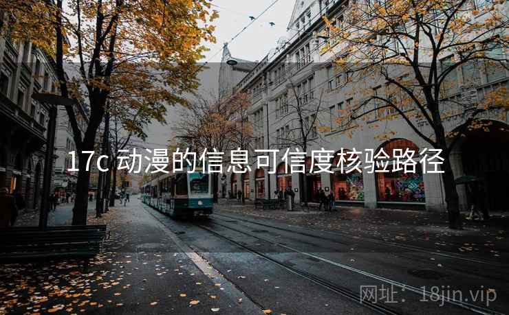 17c 动漫的信息可信度核验路径 17c 动漫的信息可信度核验路径
