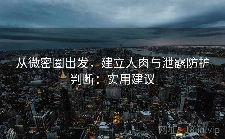 从微密圈出发,建立人肉与泄露防护判断:实用建议 从微密圈出发,建立人肉与泄露防护判断:实用建议